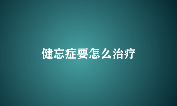 健忘症要怎么治疗