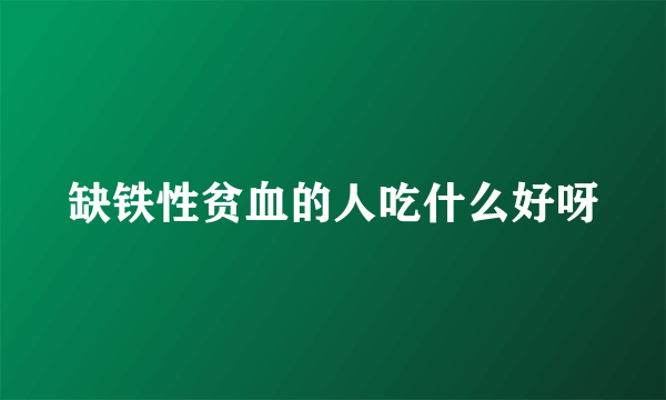 缺铁性贫血的人吃什么好呀