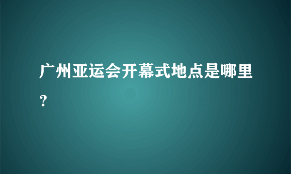广州亚运会开幕式地点是哪里？