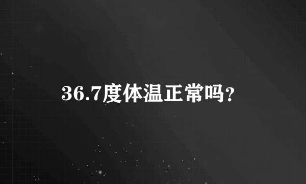 36.7度体温正常吗？