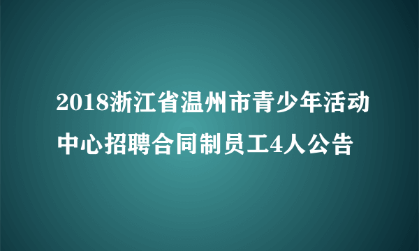 2018浙江省温州市青少年活动中心招聘合同制员工4人公告
