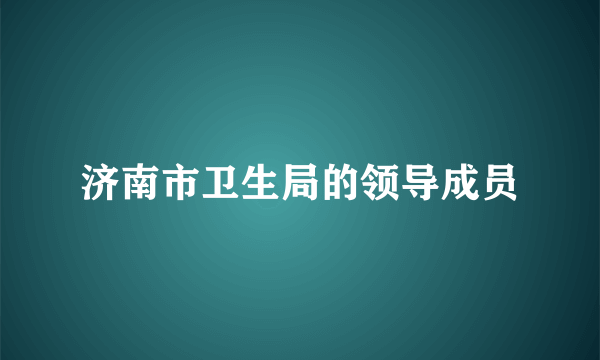济南市卫生局的领导成员