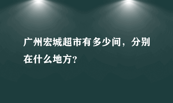 广州宏城超市有多少间，分别在什么地方？