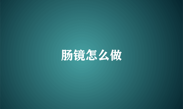 肠镜怎么做