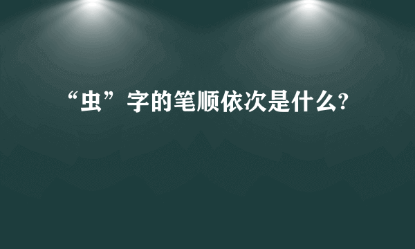 “虫”字的笔顺依次是什么?