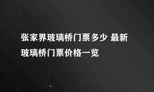 张家界玻璃桥门票多少 最新玻璃桥门票价格一览