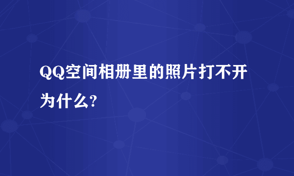QQ空间相册里的照片打不开为什么?