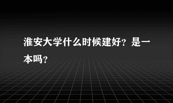 淮安大学什么时候建好？是一本吗？