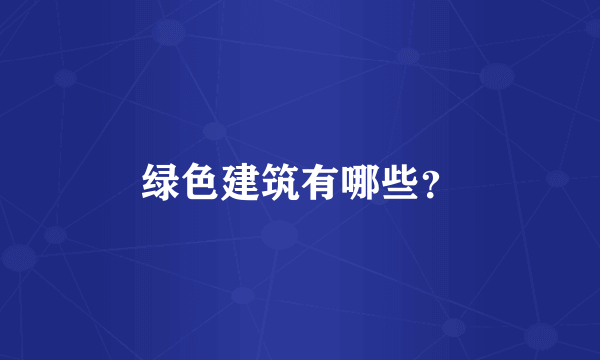 绿色建筑有哪些？