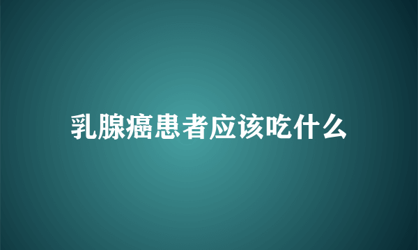 乳腺癌患者应该吃什么