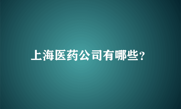 上海医药公司有哪些？