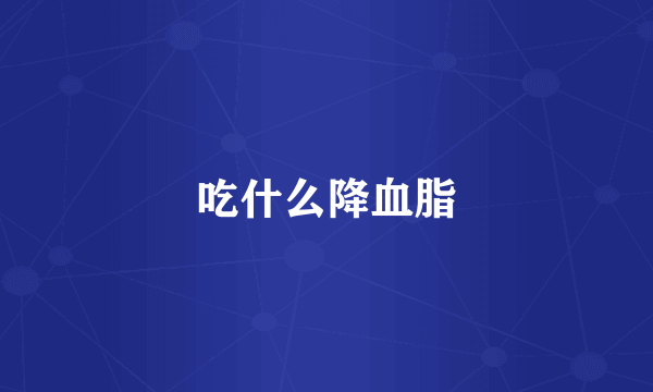 吃什么降血脂