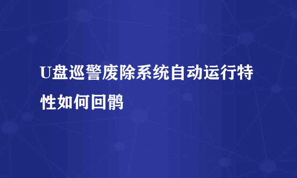 U盘巡警废除系统自动运行特性如何回鹘