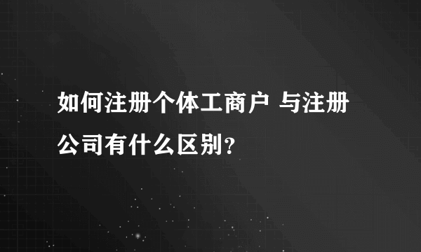 如何注册个体工商户 与注册公司有什么区别？
