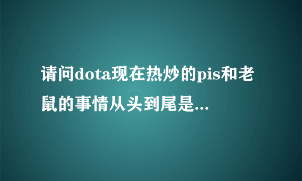 请问dota现在热炒的pis和老鼠的事情从头到尾是怎么样的？