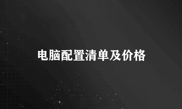 电脑配置清单及价格