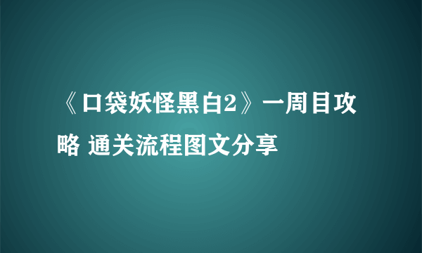 《口袋妖怪黑白2》一周目攻略 通关流程图文分享