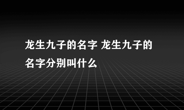 龙生九子的名字 龙生九子的名字分别叫什么