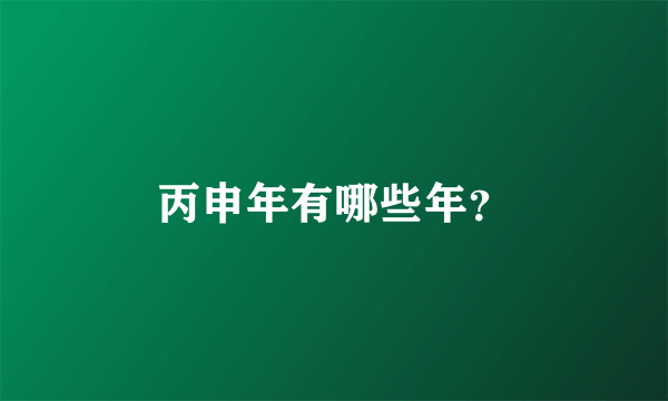 丙申年有哪些年？