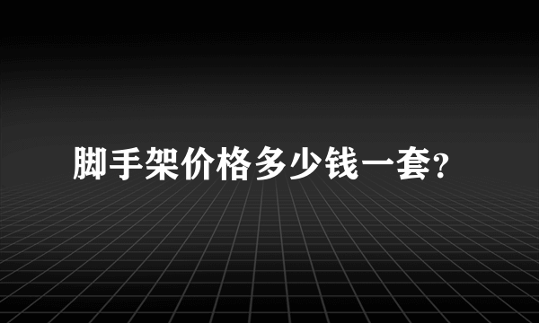 脚手架价格多少钱一套？
