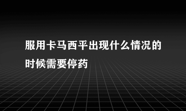 服用卡马西平出现什么情况的时候需要停药