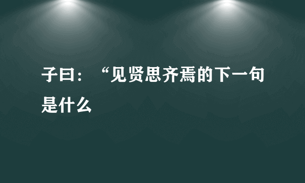子曰：“见贤思齐焉的下一句是什么