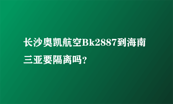 长沙奥凯航空Bk2887到海南三亚要隔离吗？