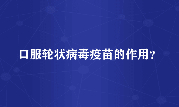口服轮状病毒疫苗的作用？