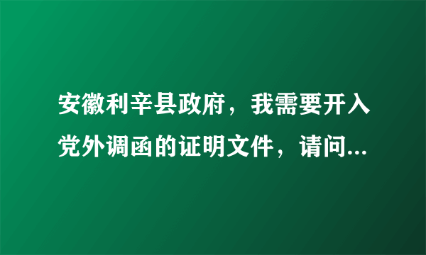 安徽利辛县政府，我需要开入党外调函的证明文件，请问要到哪里开？最好有具体地址，谢谢。