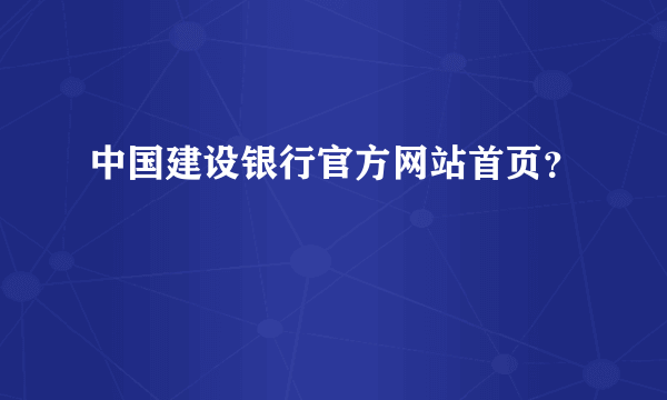 中国建设银行官方网站首页？