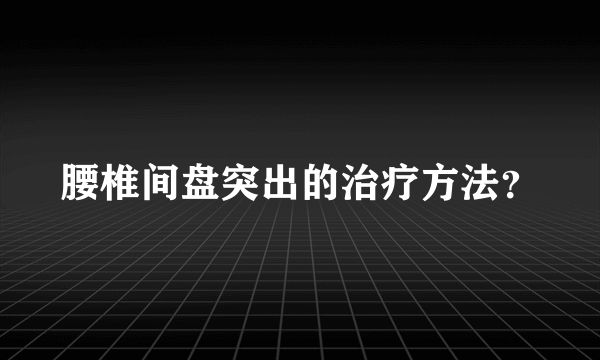腰椎间盘突出的治疗方法？