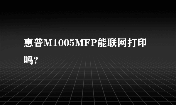 惠普M1005MFP能联网打印吗?