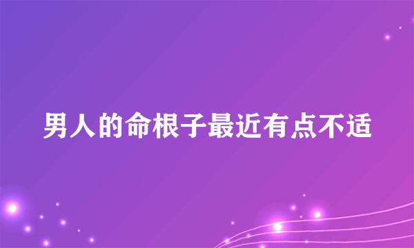 男人的命根子最近有点不适