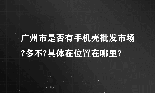 广州市是否有手机壳批发市场?多不?具体在位置在哪里?