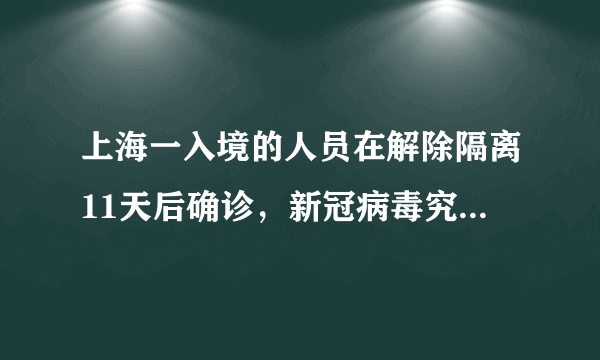 上海一入境的人员在解除隔离11天后确诊，新冠病毒究竟有多狡猾？