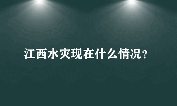 江西水灾现在什么情况？
