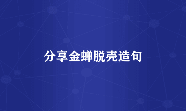 分享金蝉脱壳造句