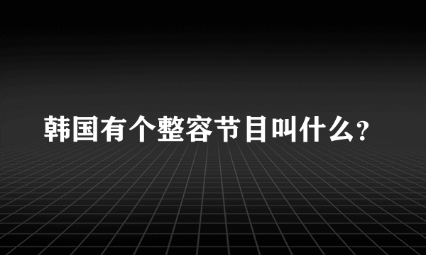 韩国有个整容节目叫什么？