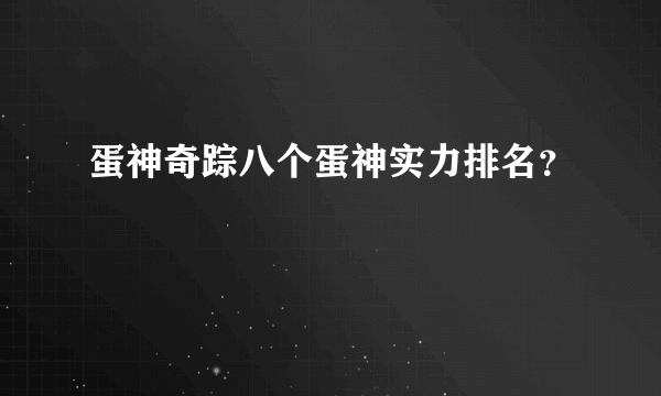 蛋神奇踪八个蛋神实力排名？