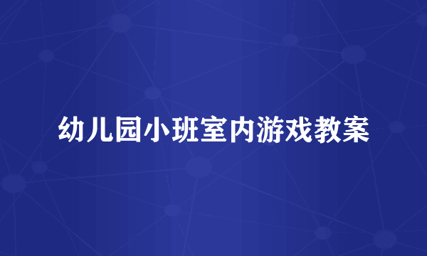 幼儿园小班室内游戏教案