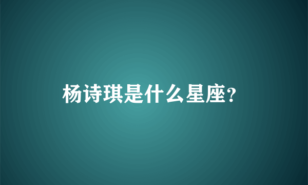 杨诗琪是什么星座？