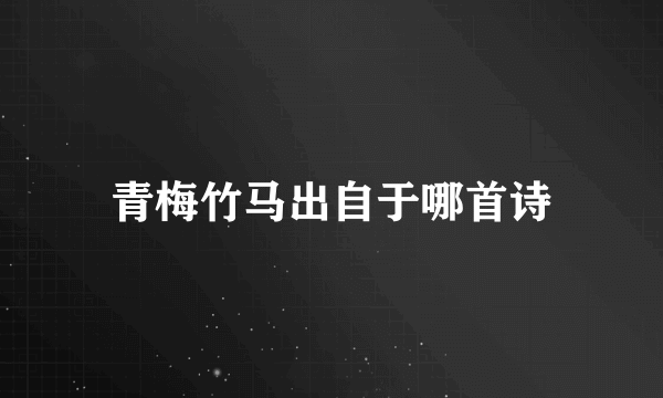 青梅竹马出自于哪首诗