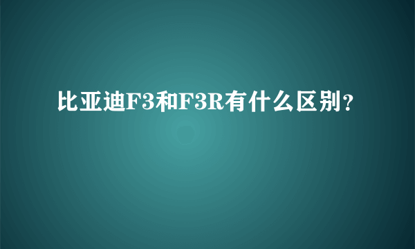 比亚迪F3和F3R有什么区别？