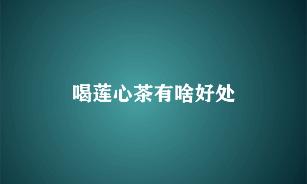 喝莲心茶有啥好处