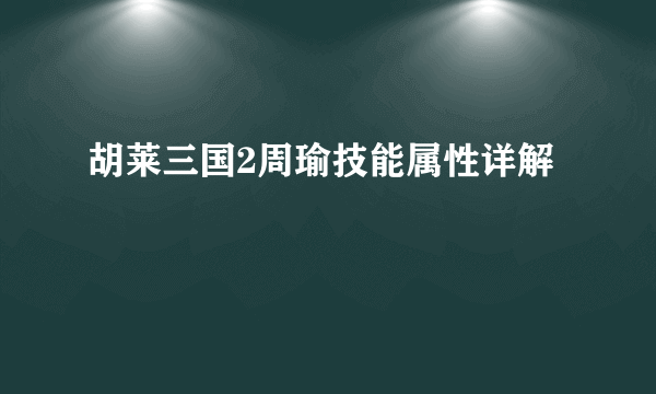 胡莱三国2周瑜技能属性详解