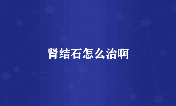 肾结石怎么治啊