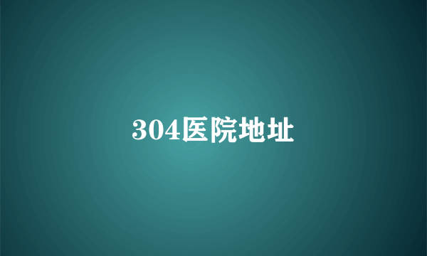 304医院地址
