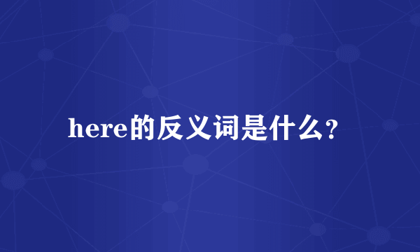 here的反义词是什么？