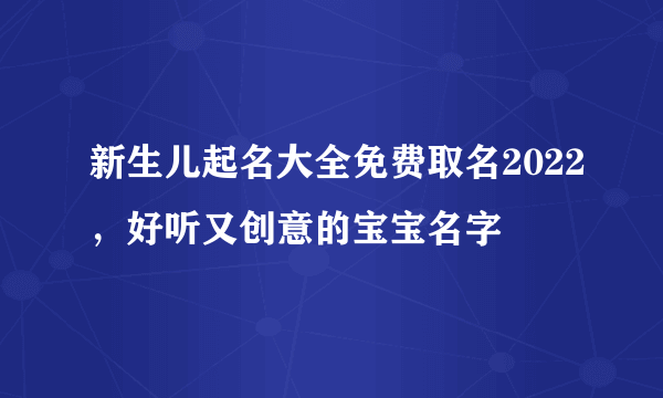 新生儿起名大全免费取名2022，好听又创意的宝宝名字