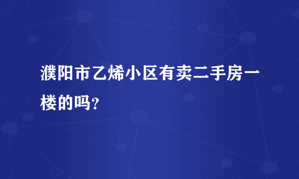 濮阳市乙烯小区有卖二手房一楼的吗？